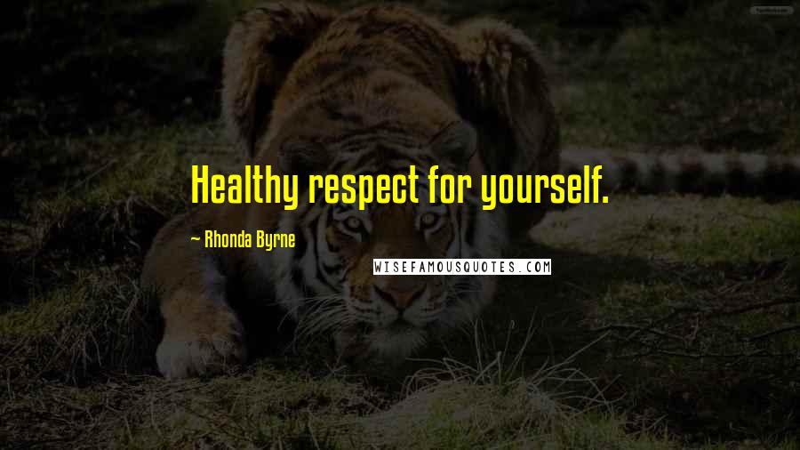 Rhonda Byrne Quotes: Healthy respect for yourself.