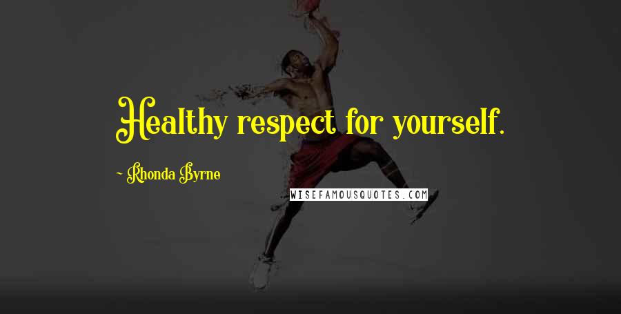 Rhonda Byrne Quotes: Healthy respect for yourself.