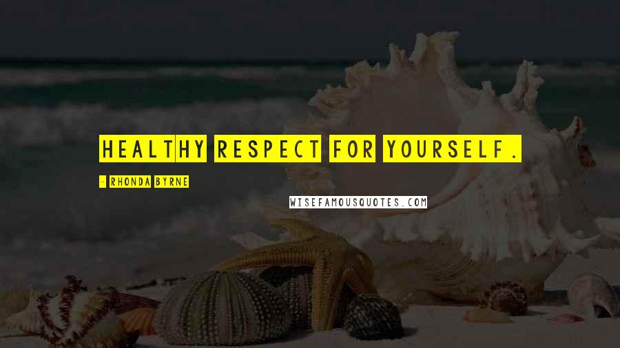 Rhonda Byrne Quotes: Healthy respect for yourself.