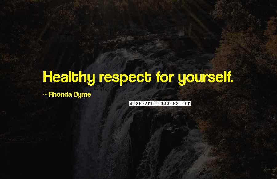 Rhonda Byrne Quotes: Healthy respect for yourself.