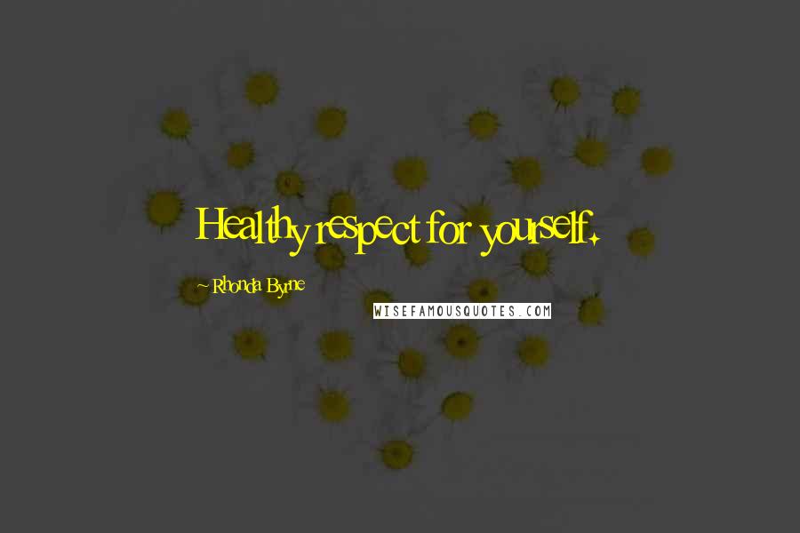 Rhonda Byrne Quotes: Healthy respect for yourself.