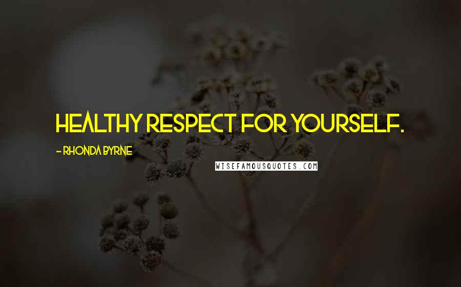 Rhonda Byrne Quotes: Healthy respect for yourself.