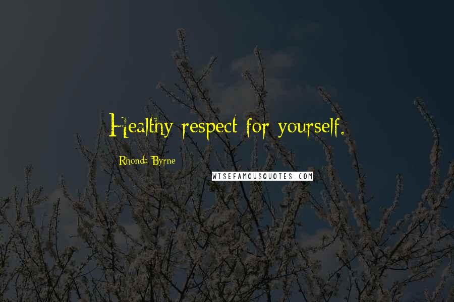 Rhonda Byrne Quotes: Healthy respect for yourself.