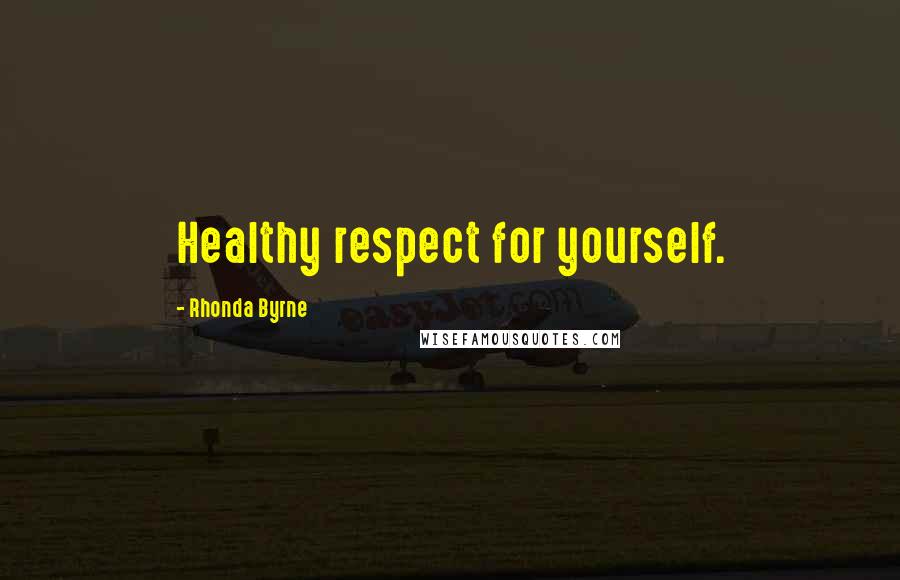 Rhonda Byrne Quotes: Healthy respect for yourself.