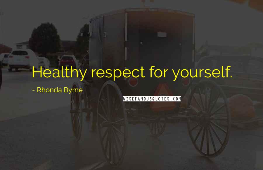 Rhonda Byrne Quotes: Healthy respect for yourself.