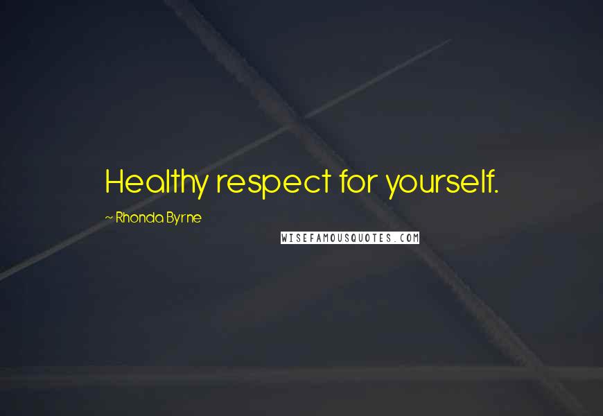Rhonda Byrne Quotes: Healthy respect for yourself.