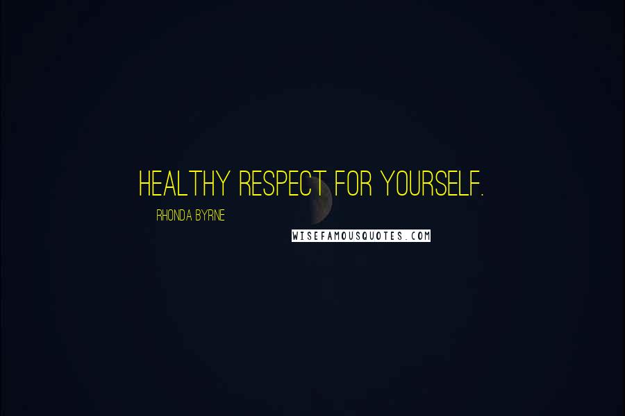 Rhonda Byrne Quotes: Healthy respect for yourself.