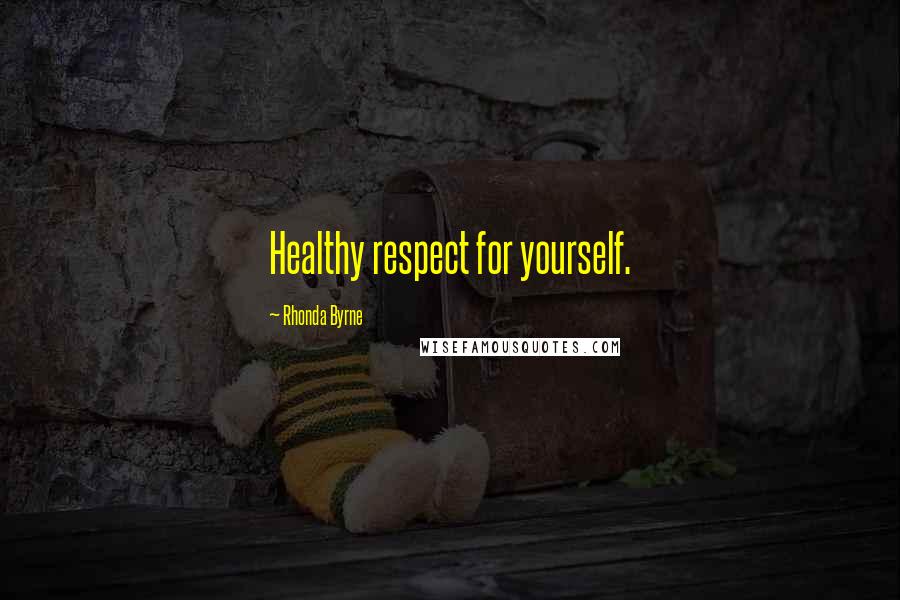 Rhonda Byrne Quotes: Healthy respect for yourself.