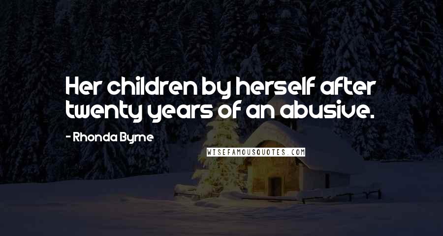 Rhonda Byrne Quotes: Her children by herself after twenty years of an abusive.