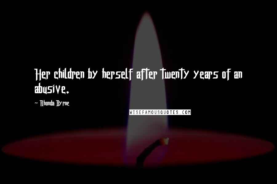 Rhonda Byrne Quotes: Her children by herself after twenty years of an abusive.