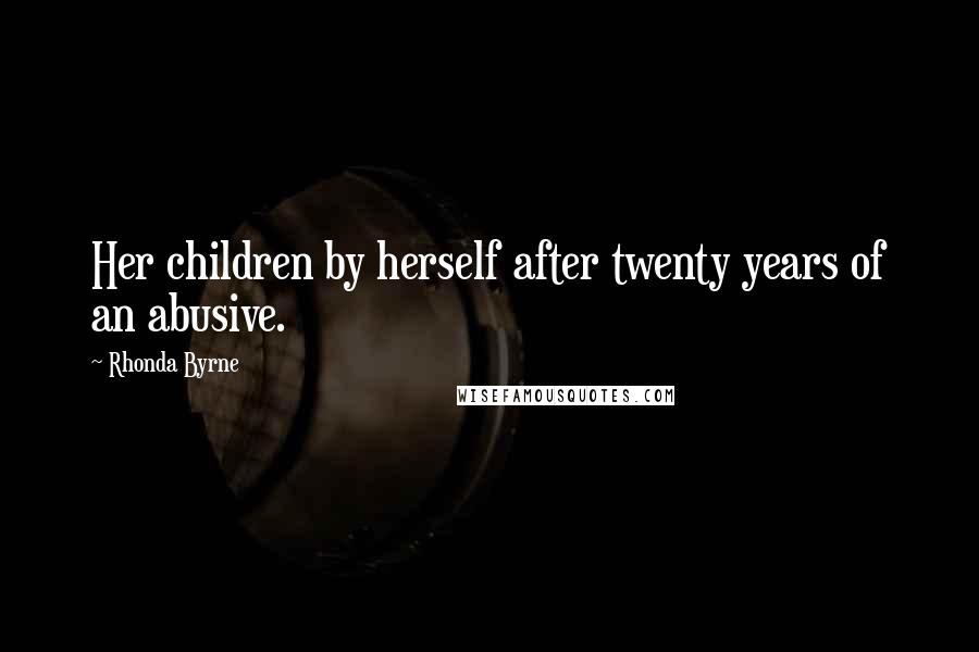 Rhonda Byrne Quotes: Her children by herself after twenty years of an abusive.