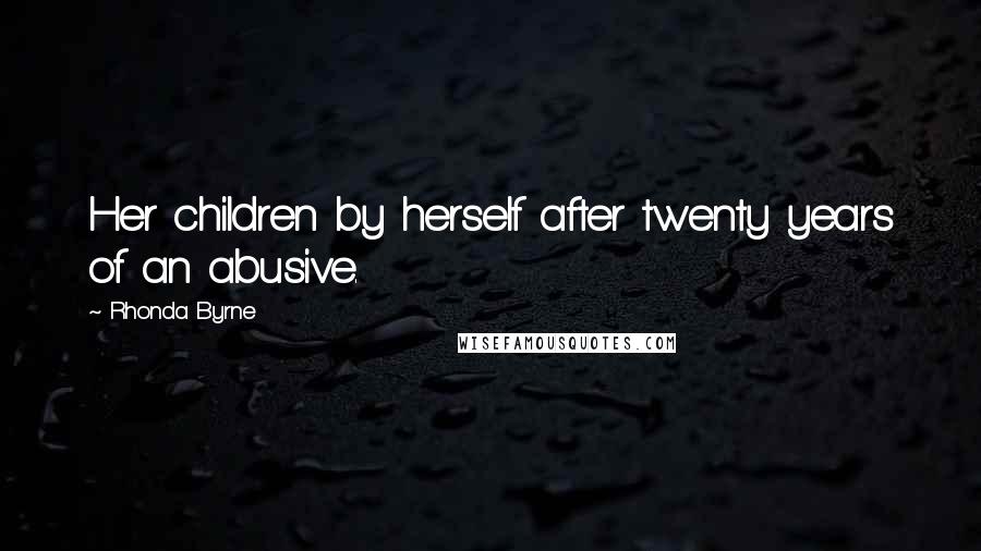 Rhonda Byrne Quotes: Her children by herself after twenty years of an abusive.