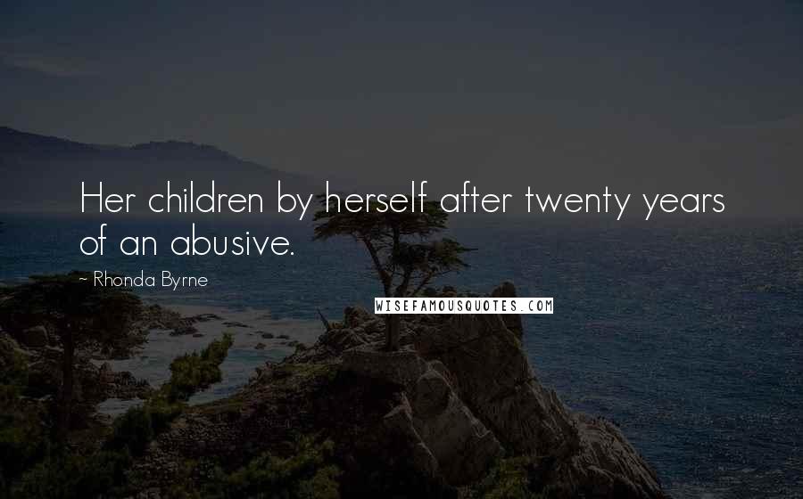 Rhonda Byrne Quotes: Her children by herself after twenty years of an abusive.