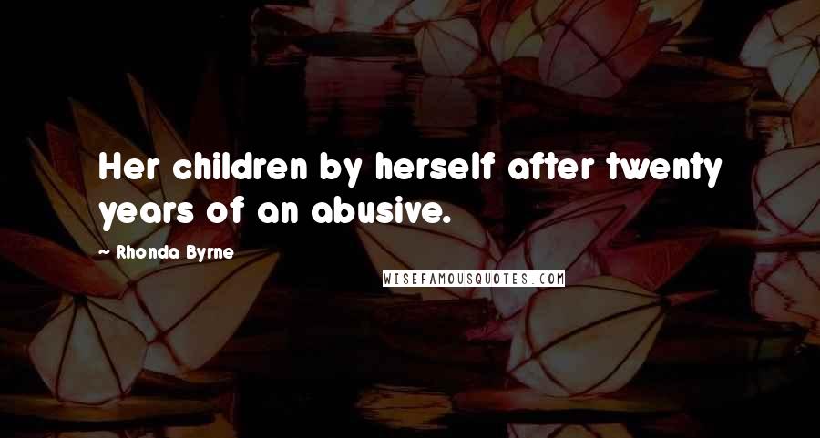 Rhonda Byrne Quotes: Her children by herself after twenty years of an abusive.