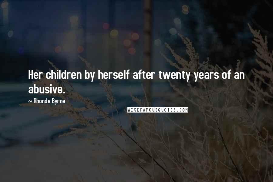 Rhonda Byrne Quotes: Her children by herself after twenty years of an abusive.