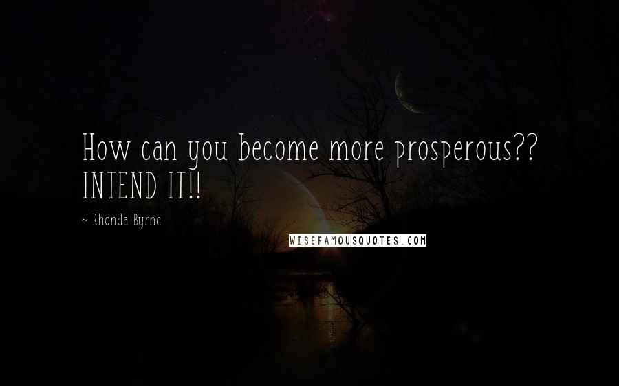 Rhonda Byrne Quotes: How can you become more prosperous?? INTEND IT!!