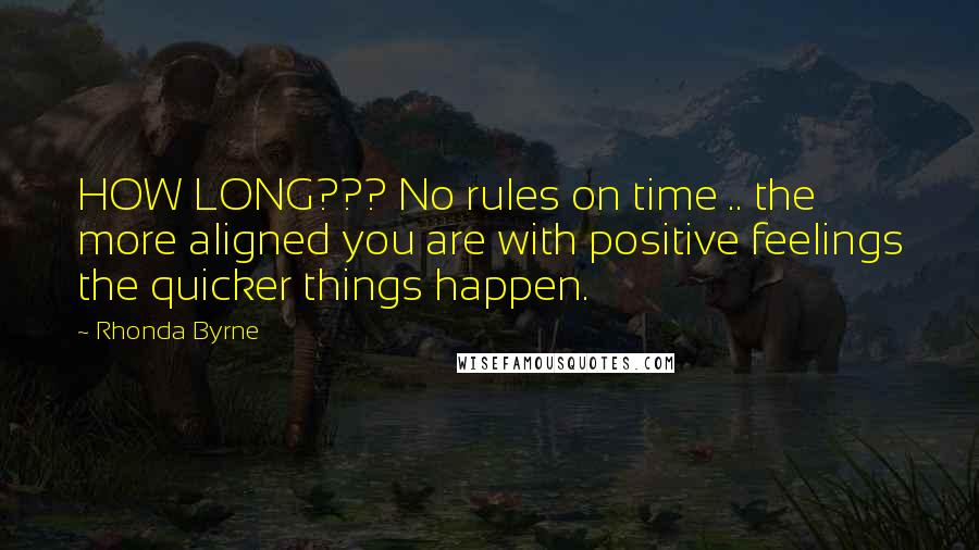 Rhonda Byrne Quotes: HOW LONG??? No rules on time .. the more aligned you are with positive feelings the quicker things happen.