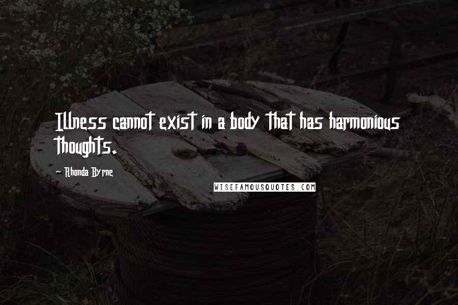 Rhonda Byrne Quotes: Illness cannot exist in a body that has harmonious thoughts.