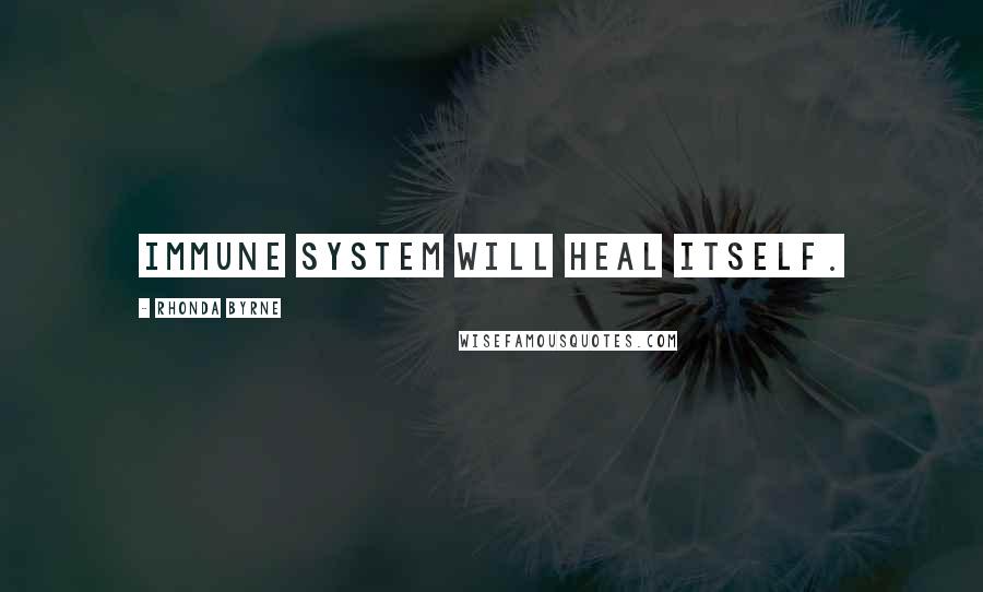 Rhonda Byrne Quotes: Immune system will heal itself.