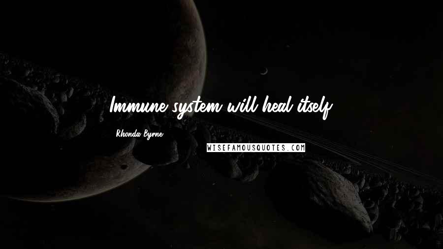 Rhonda Byrne Quotes: Immune system will heal itself.