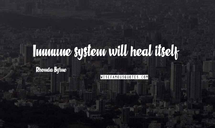 Rhonda Byrne Quotes: Immune system will heal itself.