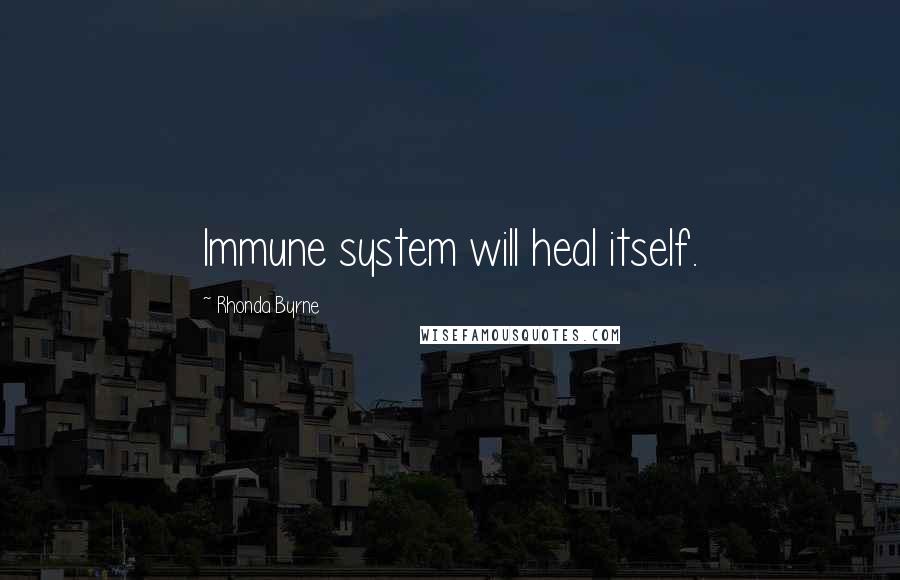 Rhonda Byrne Quotes: Immune system will heal itself.