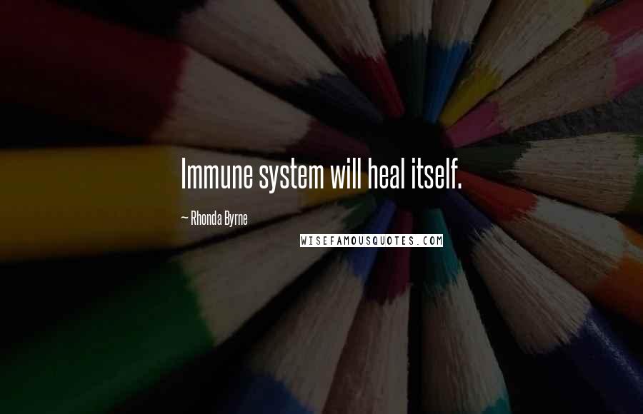 Rhonda Byrne Quotes: Immune system will heal itself.