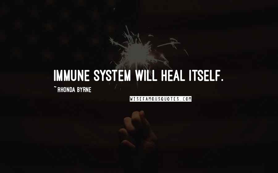 Rhonda Byrne Quotes: Immune system will heal itself.