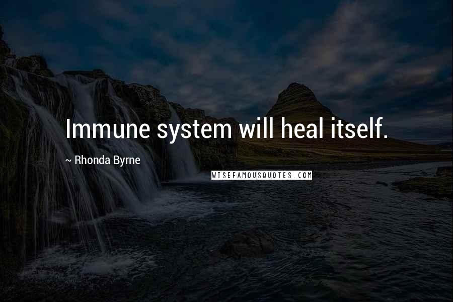 Rhonda Byrne Quotes: Immune system will heal itself.