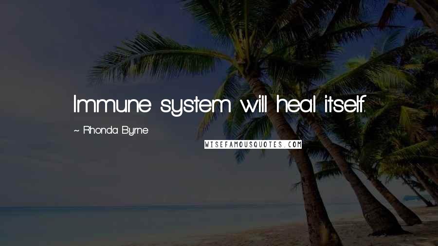 Rhonda Byrne Quotes: Immune system will heal itself.