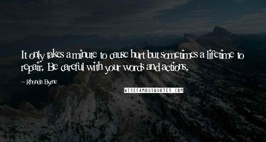 Rhonda Byrne Quotes: It only takes a minute to cause hurt but sometimes a lifetime to repair. Be careful with your words and actions.