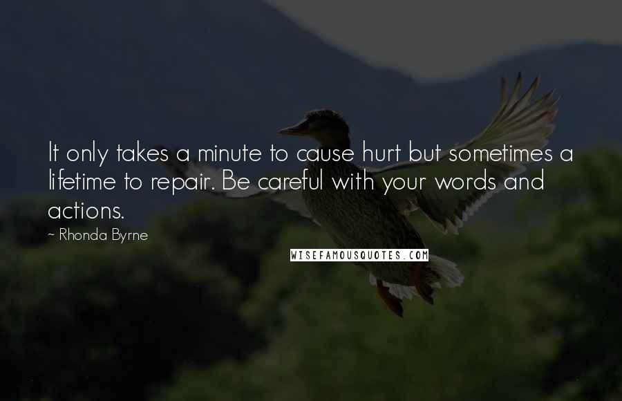 Rhonda Byrne Quotes: It only takes a minute to cause hurt but sometimes a lifetime to repair. Be careful with your words and actions.