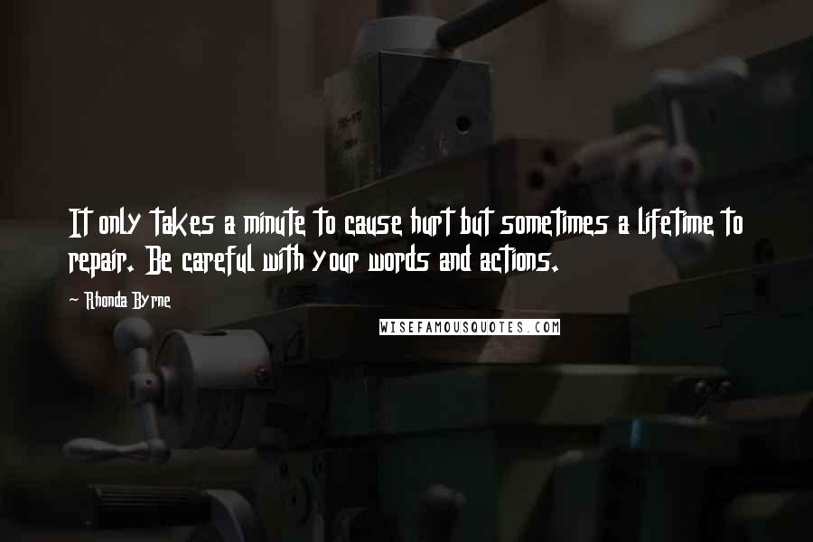 Rhonda Byrne Quotes: It only takes a minute to cause hurt but sometimes a lifetime to repair. Be careful with your words and actions.