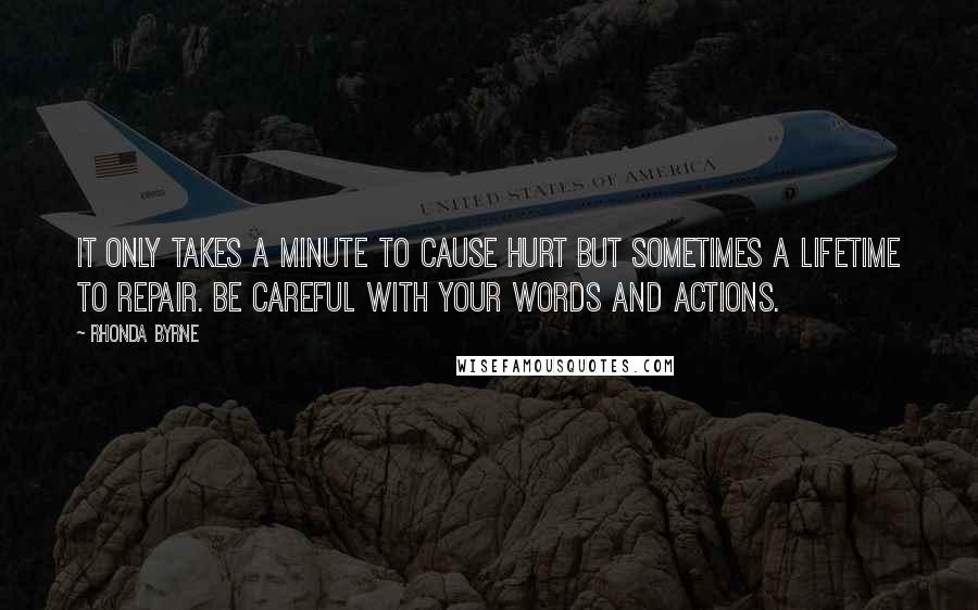 Rhonda Byrne Quotes: It only takes a minute to cause hurt but sometimes a lifetime to repair. Be careful with your words and actions.