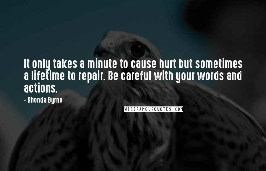 Rhonda Byrne Quotes: It only takes a minute to cause hurt but sometimes a lifetime to repair. Be careful with your words and actions.