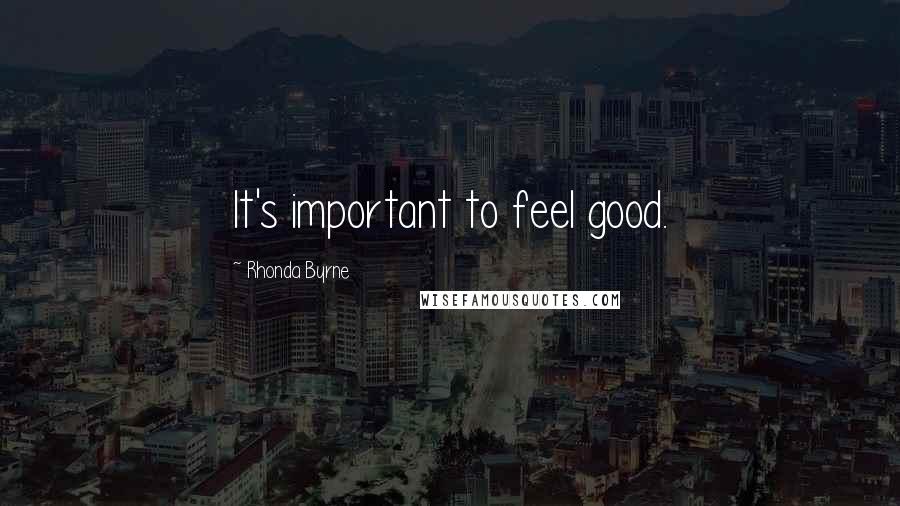 Rhonda Byrne Quotes: It's important to feel good.