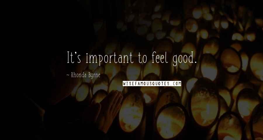 Rhonda Byrne Quotes: It's important to feel good.