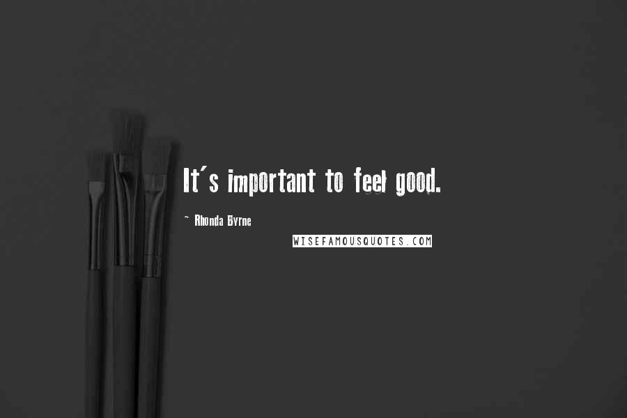 Rhonda Byrne Quotes: It's important to feel good.