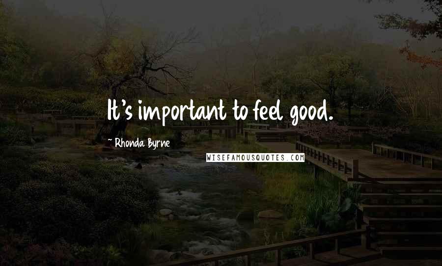 Rhonda Byrne Quotes: It's important to feel good.