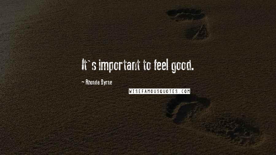 Rhonda Byrne Quotes: It's important to feel good.