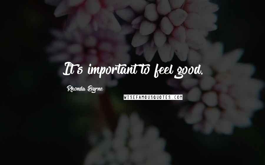 Rhonda Byrne Quotes: It's important to feel good.