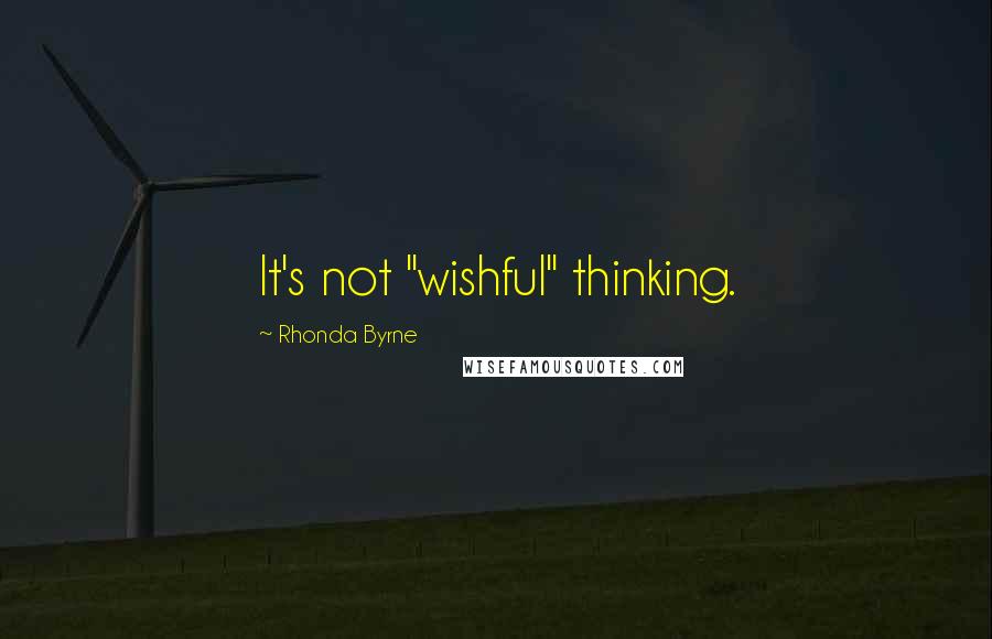 Rhonda Byrne Quotes: It's not "wishful" thinking.