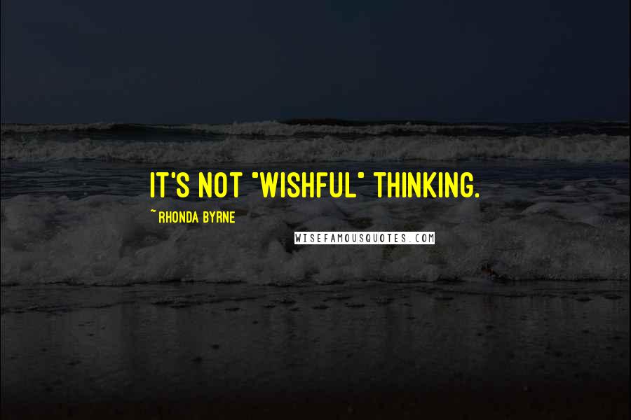 Rhonda Byrne Quotes: It's not "wishful" thinking.