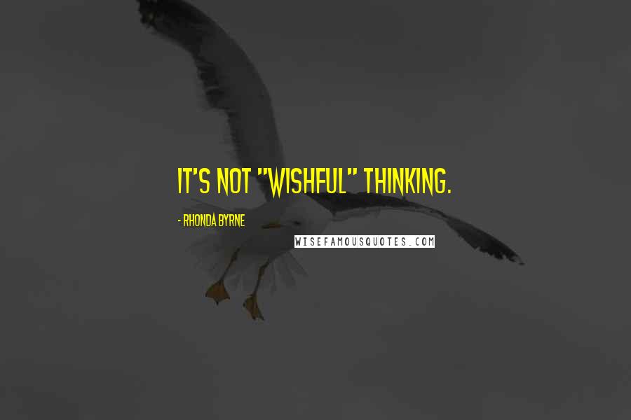 Rhonda Byrne Quotes: It's not "wishful" thinking.