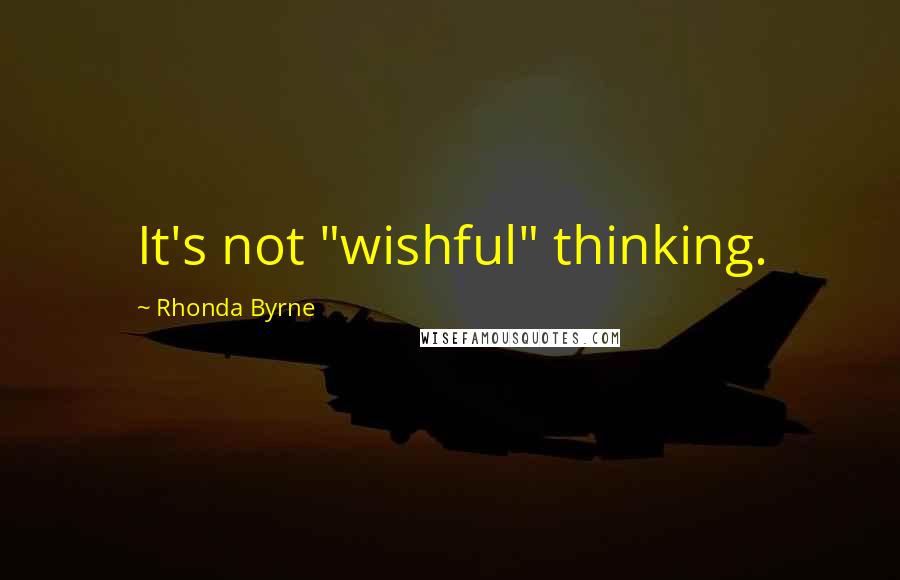 Rhonda Byrne Quotes: It's not "wishful" thinking.