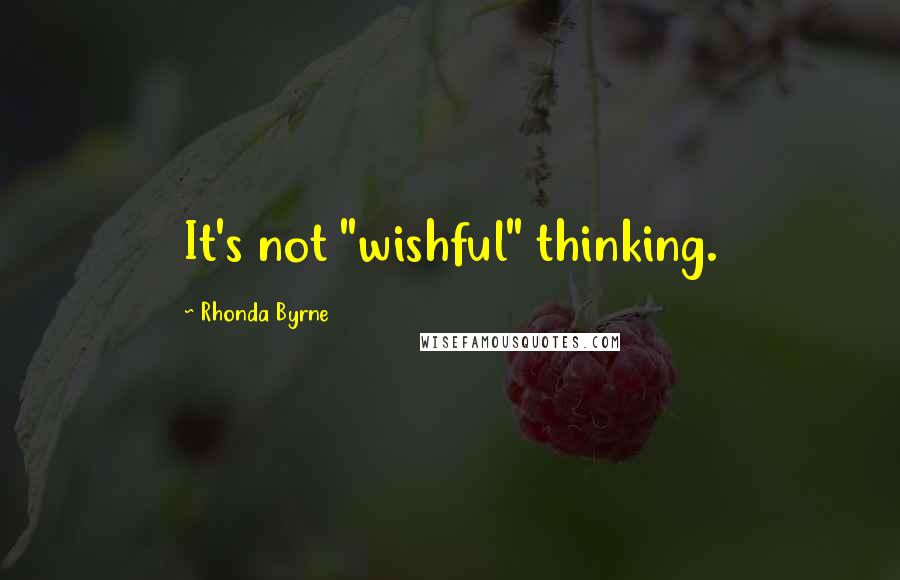 Rhonda Byrne Quotes: It's not "wishful" thinking.