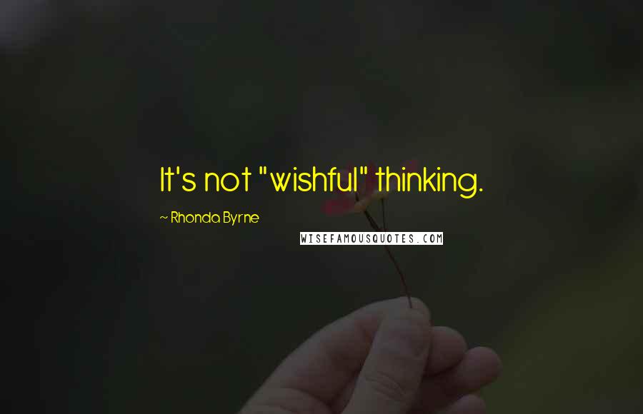 Rhonda Byrne Quotes: It's not "wishful" thinking.