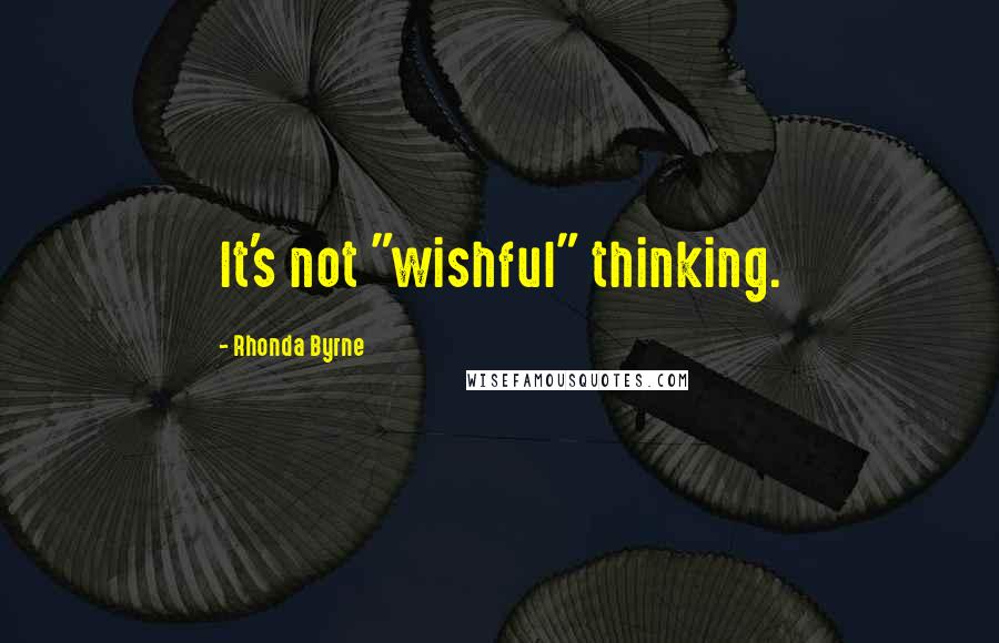 Rhonda Byrne Quotes: It's not "wishful" thinking.