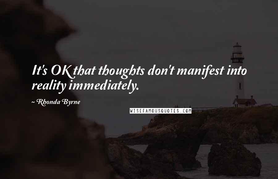 Rhonda Byrne Quotes: It's OK that thoughts don't manifest into reality immediately.