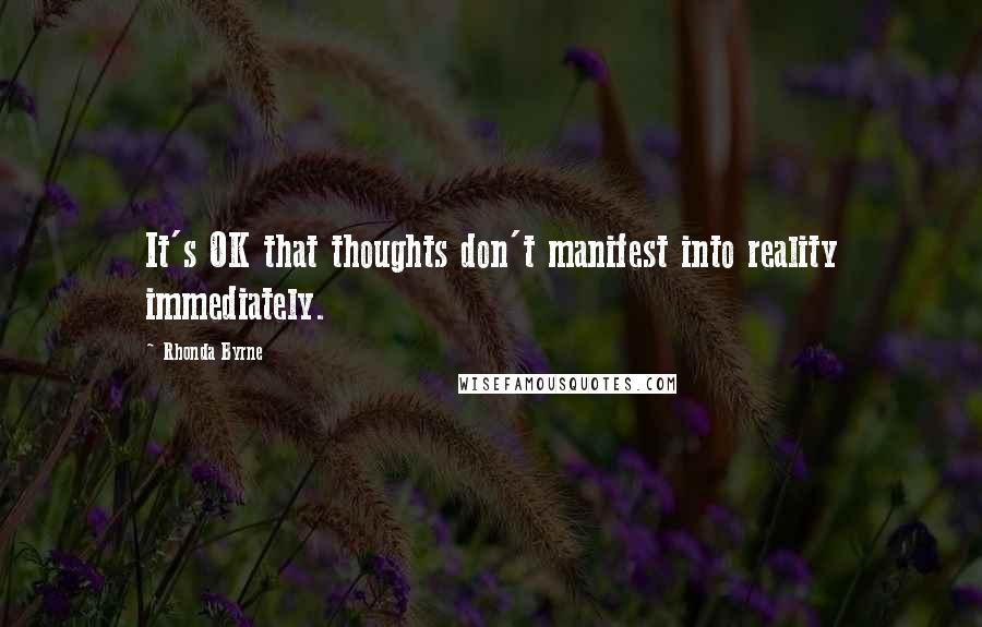 Rhonda Byrne Quotes: It's OK that thoughts don't manifest into reality immediately.